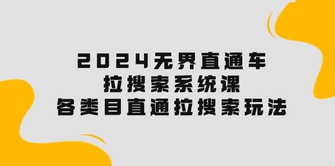 2024无界直通车·拉搜索系统课：各类目直通车 拉搜索玩法！-爱找项目网