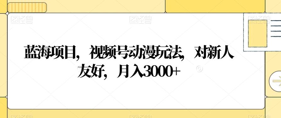 蓝海项目，视频号动漫玩法，对新人友好，月入3000+【揭秘】-爱找项目网