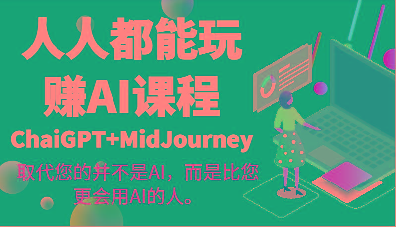 人人都能玩赚AI课程(ChaiGPT+MidJourney)取代您的并不是AI，而是比您更会用AI的人。-爱找项目网