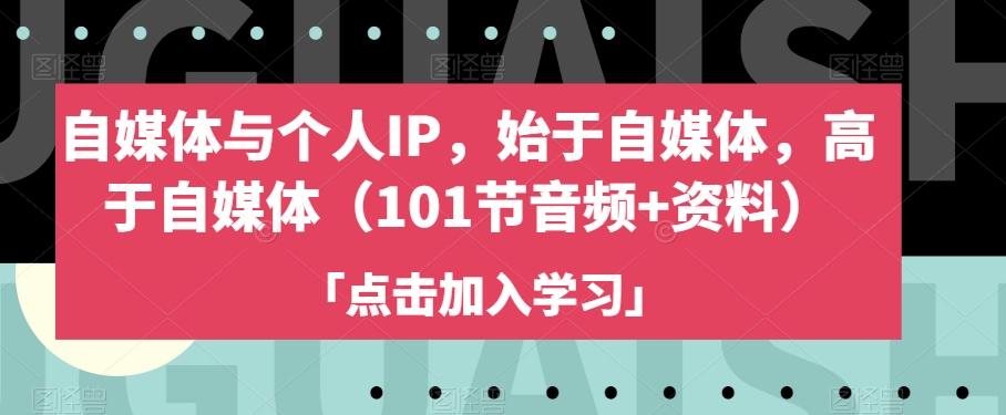 自媒体与个人IP，始于自媒体，高于自媒体（101节音频+资料）-爱找项目网