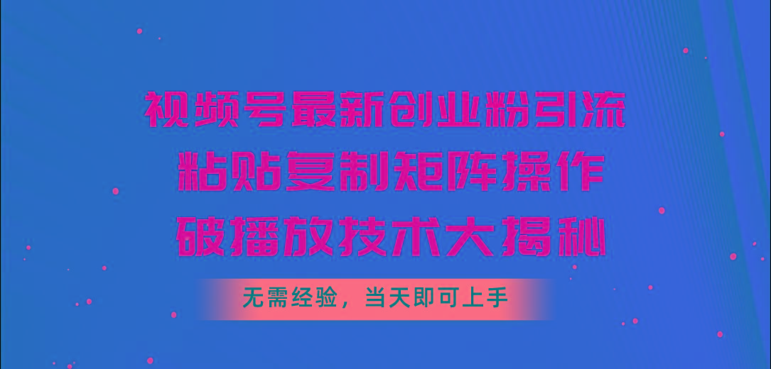 视频号最新创业粉引流，粘贴复制矩阵操作，破播放技术大揭秘，无需经验…-爱找项目网
