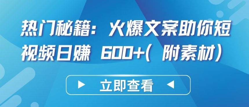 热门秘籍：火爆文案助你短视频日赚 600+(附素材)【揭秘】-爱找项目网