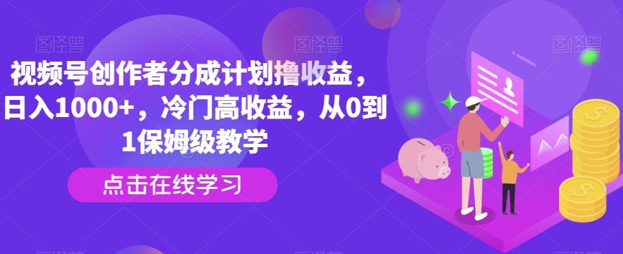视频号创作者分成计划撸收益，日入1000+，冷门高收益，从0到1保姆级教学-爱找项目网