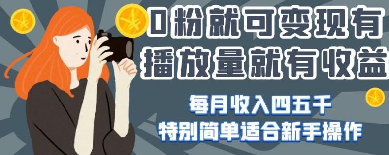 0粉就可变现，有播放量就有收益，每月收入四五千，特别简单适合新手操作【揭秘】-爱找项目网