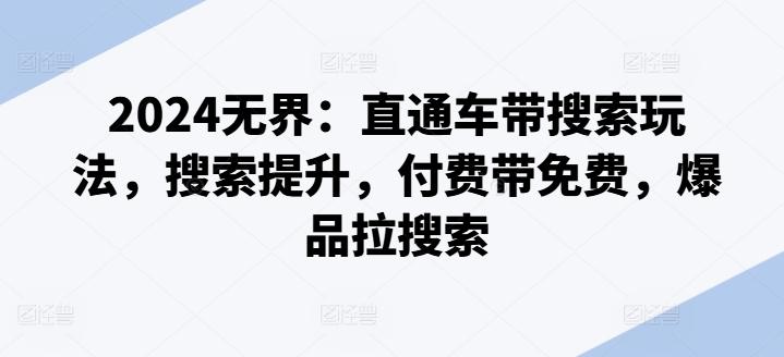 2024无界：直通车带搜索玩法，搜索提升，付费带免费，爆品拉搜索-爱找项目网