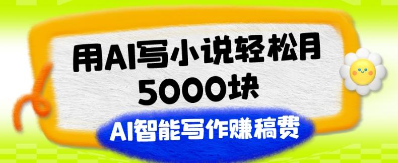 用AI写小说轻松月5000块、AI智能写作赚稿费、【附加一对一指导】-爱找项目网