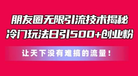 朋友圈无限引流技术，一个冷门玩法日引500+创业粉，让天下没有难搞的流量【揭秘】-爱找项目网