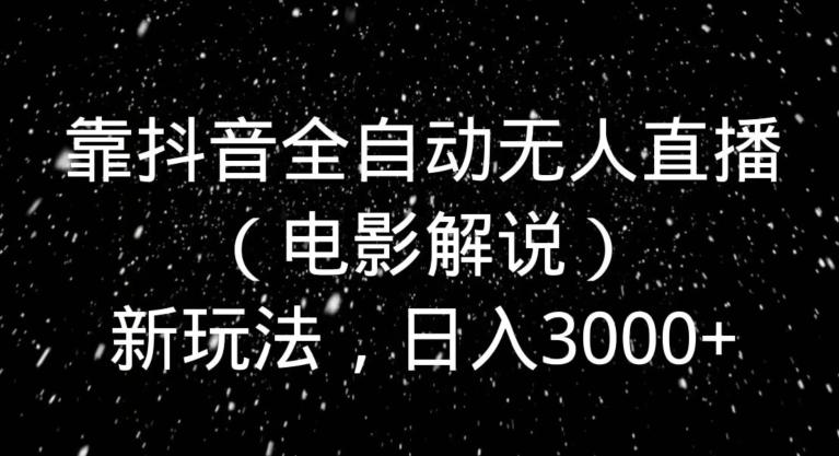 靠抖音全自动无人直播（电影解说）新玩法，日入3000+-爱找项目网