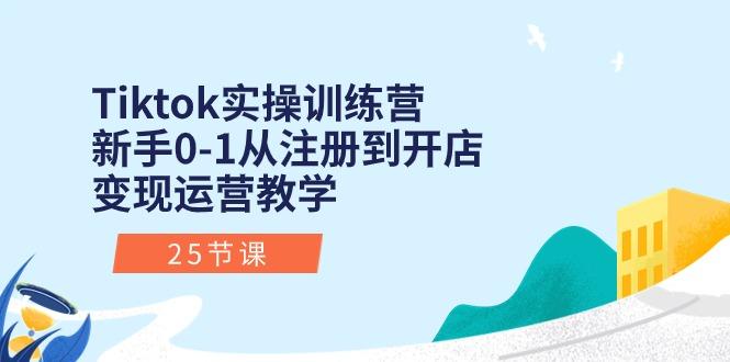Tiktok实操训练营：新手0-1从注册到开店变现运营教学(25节课-爱找项目网