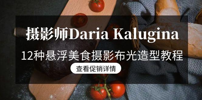 摄影师Daria Kalugina 12种悬浮美食摄影布光造型教程-21节课-中文字幕-爱找项目网