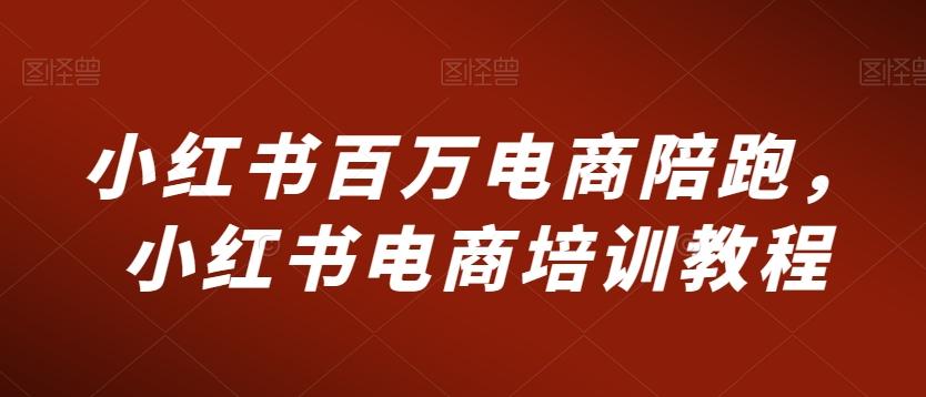 小红书百万电商陪跑，小红书电商培训教程-爱找项目网