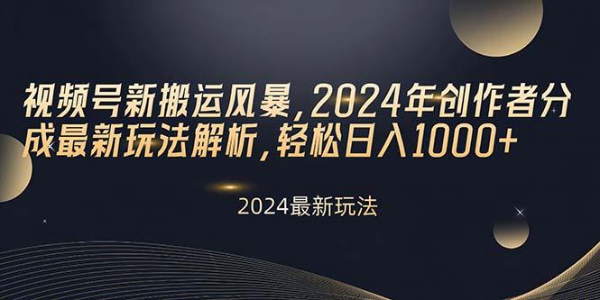 视频号新搬运风暴，2024年创作者分成最新玩法解析，轻松日入1000+-爱找项目网
