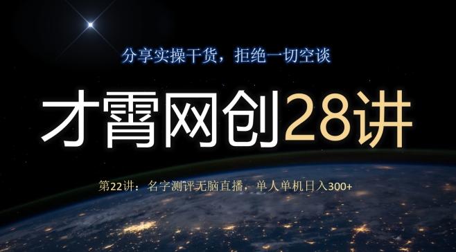 才霄网创28讲第22讲：名字测评无脑直播，单人单机日入300-爱找项目网
