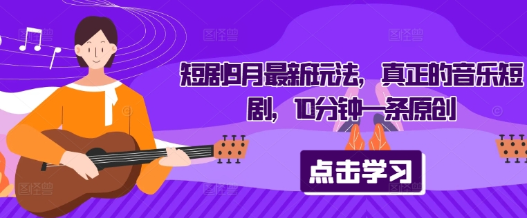 短剧9月最新玩法，真正的音乐短剧，10分钟一条原创-爱找项目网
