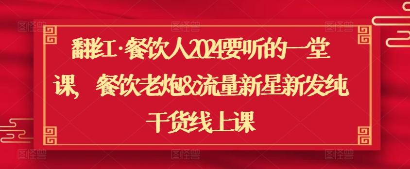 翻红·餐饮人2024要听的一堂课，餐饮老炮&流量新星新发纯干货线上课-爱找项目网