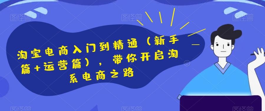 淘宝电商入门到精通（新手篇+运营篇），带你开启淘系电商之路-爱找项目网