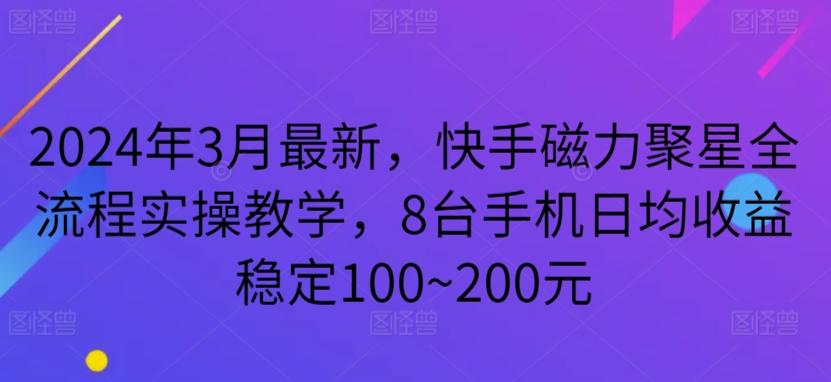 2024年3月最新，快手磁力聚星全流程实操教学，8台手机日均收益稳定100~200元【揭秘】-爱找项目网