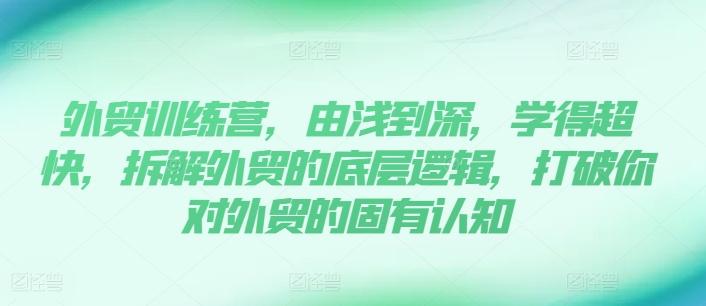 外贸训练营，由浅到深，学得超快，拆解外贸的底层逻辑，打破你对外贸的固有认知-爱找项目网