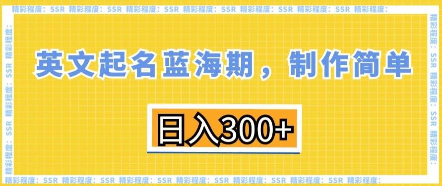 英文起名蓝海期，制作简单，日入300+【揭秘】-爱找项目网