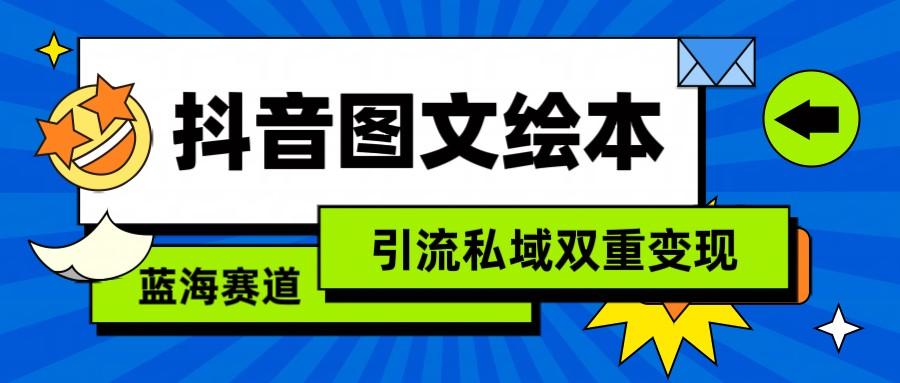 抖音图文绘本，蓝海赛道，引流私域双重变现-爱找项目网