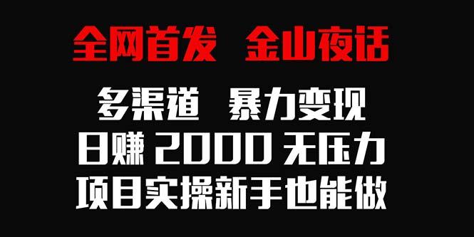 全网首发，金山夜话多渠道暴力变现，日赚2000无压力，项目实操新手也能做-爱找项目网