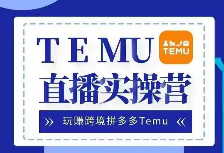 Temu直播实战营，玩赚跨境拼多多Temu，国内电商卷就出海赚美金-爱找项目网