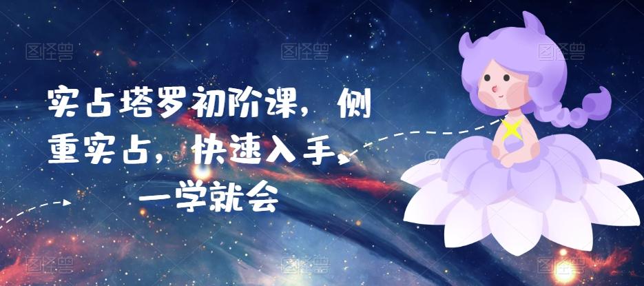 实占塔罗初阶课，侧重实占，快速入手，一学就会-爱找项目网