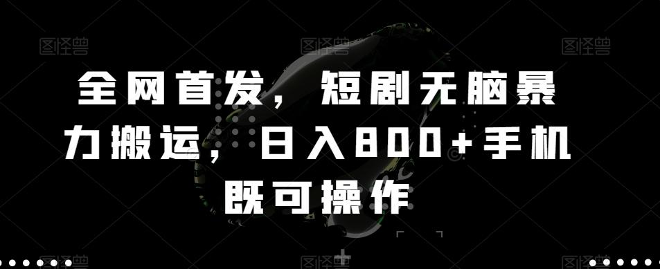 全网首发，短剧无脑暴力搬运，日入800+手机既可操作-爱找项目网