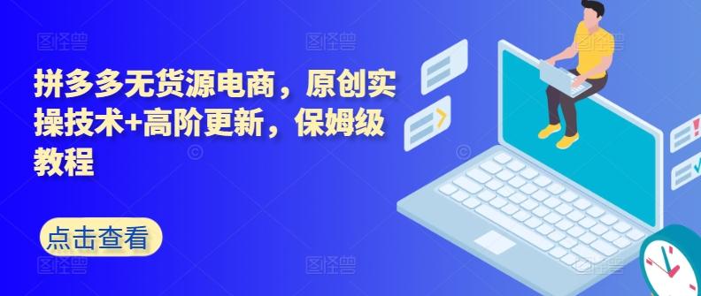 拼多多无货源电商，原创实操技术+高阶更新，保姆级教程-爱找项目网