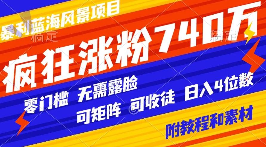 暴利蓝海风景项目疯狂涨粉740w，0门槛，无需露脸，可矩阵，可收徒，日入4位数【附教程和素材】-爱找项目网