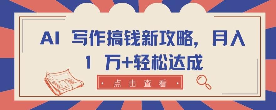 AI 写作搞钱新攻略，月入 1 万+轻松达成【揭秘】-爱找项目网