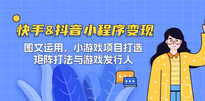 快手&抖音-小程序变现 图文运用/小游戏项目打造/矩阵打法与游戏发行人-爱找项目网