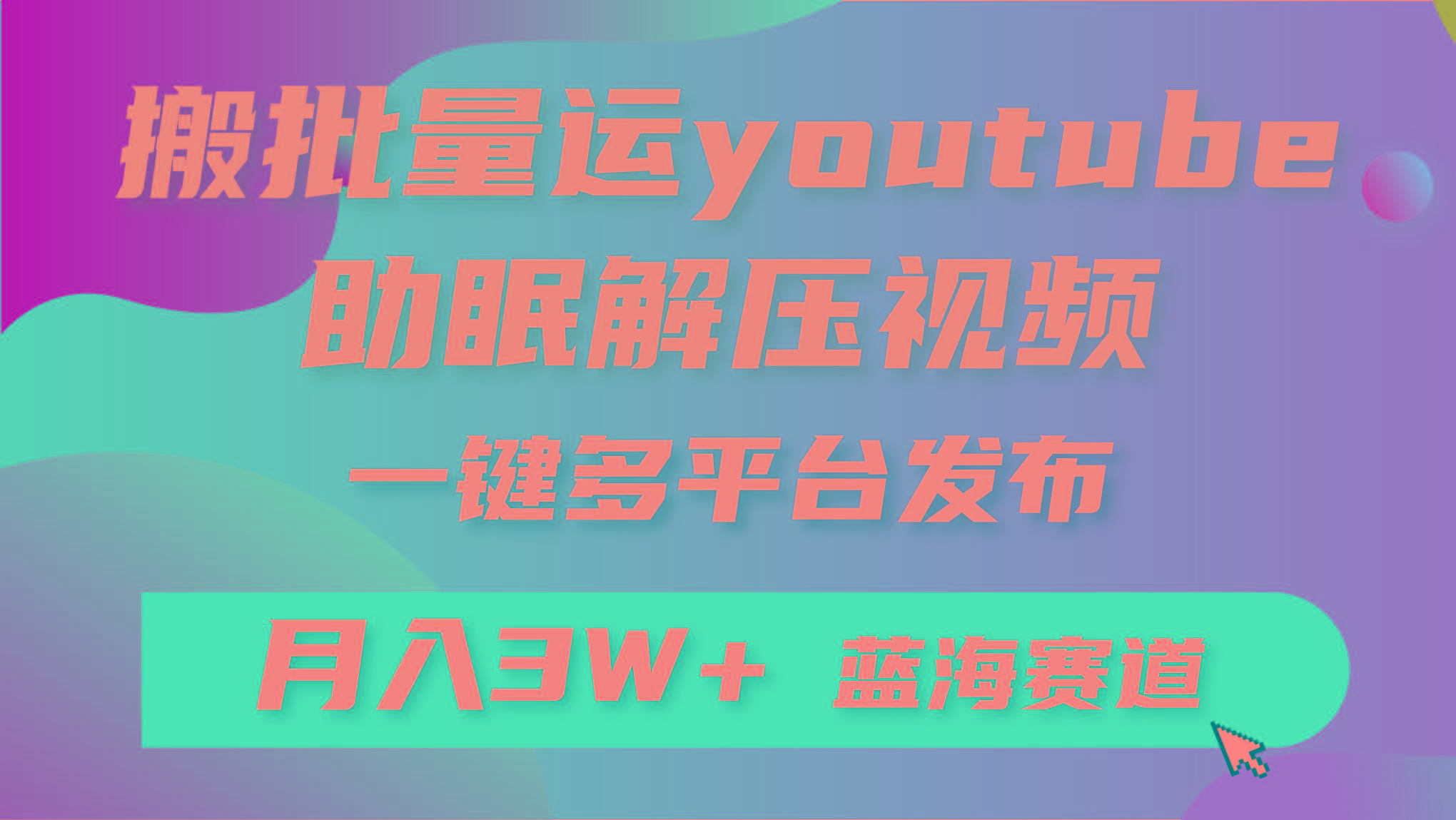 (9727期)批量搬运YouTube解压助眠视频 一键多平台发布 月入2W+-爱找项目网