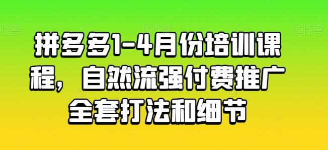 拼多多1-4月份培训课程，自然流强付费推广全套打法和细节-爱找项目网