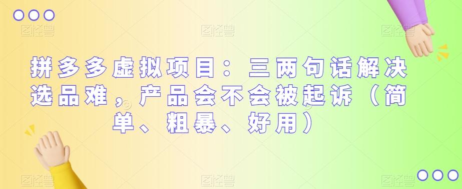 拼多多虚拟项目：三两句话解决选品难，产品会不会被起诉（简单、粗暴、好用）-爱找项目网