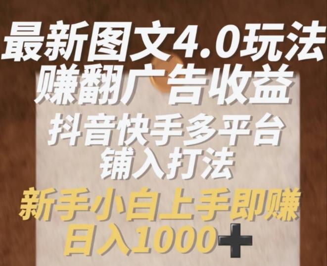 最新图文4.0玩法赚翻广告收益，抖音快手多平台铺入打法，新手小自上手即赚入1k【揭秘】-爱找项目网