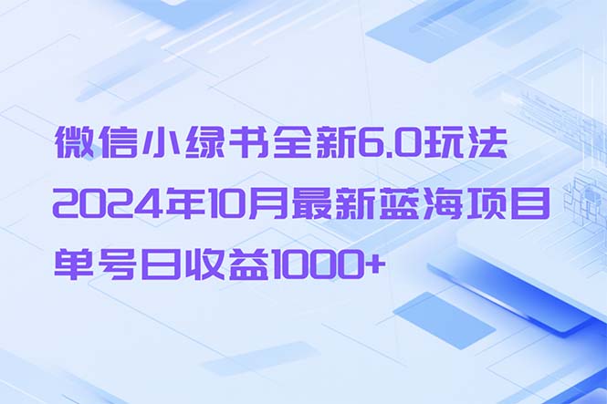 微信小绿书全新6.0玩法，2024年10月最新蓝海项目，单号日收益1000+-爱找项目网