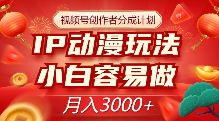 视频号创作者分成计划，IP动漫玩法，小白容易做，月入3000+【揭秘】-爱找项目网