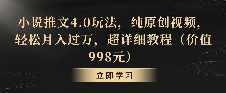 小说推文4.0玩法，纯原创视频，轻松月入过万，超详细教程(价值998元)【揭秘】-爱找项目网