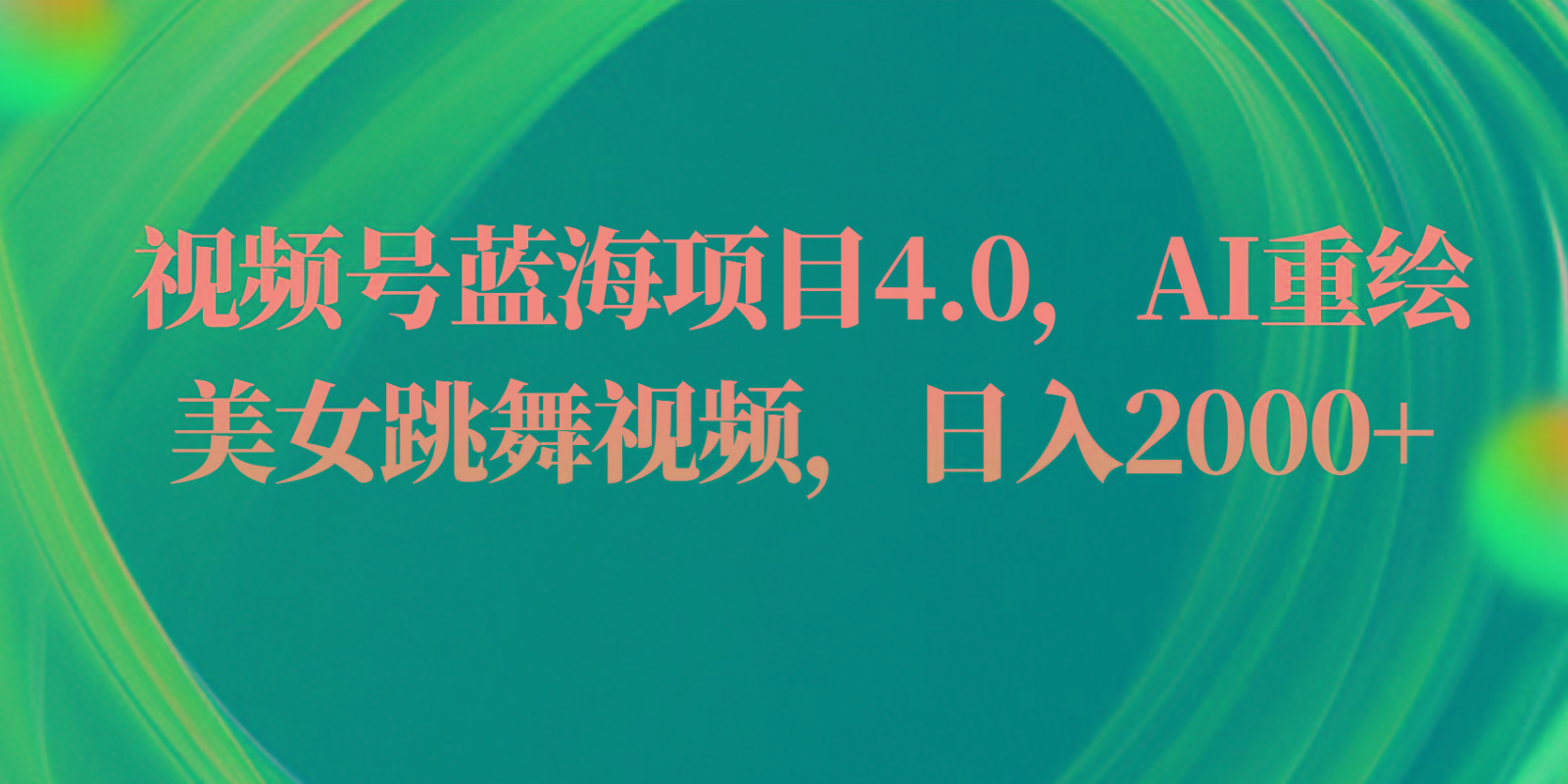 视频号蓝海项目4.0和拓展玩法，AI重绘美女跳舞视频，日入2000+-爱找项目网