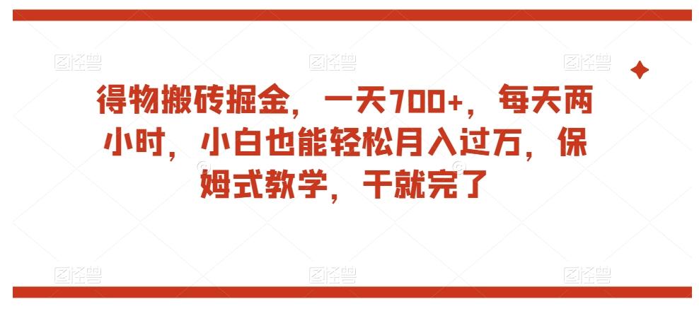 得物搬砖掘金，一天700+，每天两小时，小白也能轻松月入过万，保姆式教学，干就完了-爱找项目网