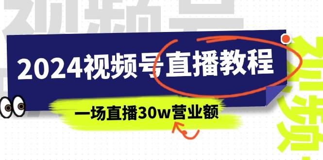 2024视频号直播教程：视频号如何赚钱详细教学，一场直播30w营业额(37节-爱找项目网