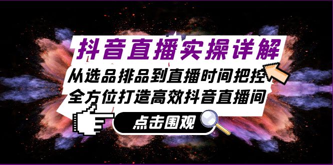 抖音直播实操详解：从选品排品到直播时间把控，全方位打造高效抖音直播间-爱找项目网