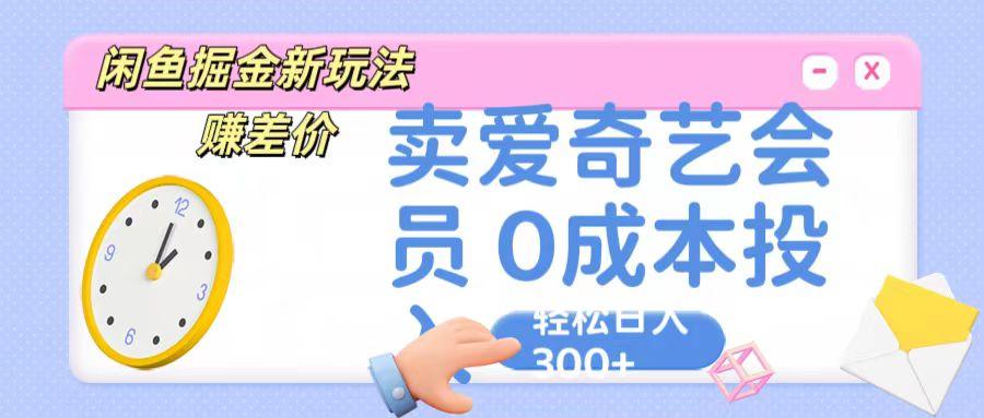 咸鱼掘金新玩法 赚差价 卖爱奇艺会员 0成本投入 轻松日收入300+-爱找项目网