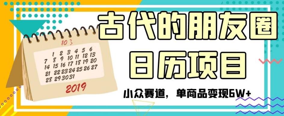 古代的朋友圈日历项目，小众赛道，单商品变现6W+【揭秘】-爱找项目网
