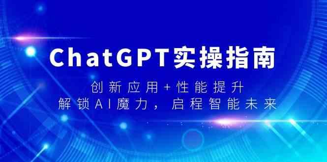 ChatGPT实操指南，创新应用+性能提升，解锁AI魔力，启程智能未来-爱找项目网
