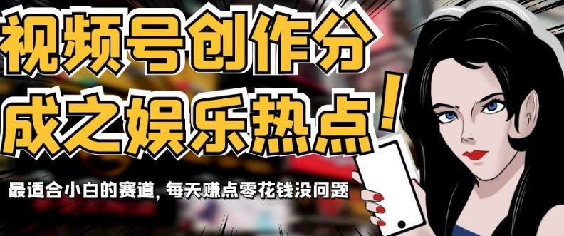 视频号创作分成之娱乐热点，最适合小白的赛道，每天赚点零花钱没问题【揭秘】-爱找项目网