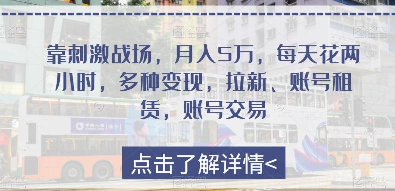 靠刺激战场，月入5万，每天花两小时，多种变现，拉新、账号租赁，账号交易-爱找项目网