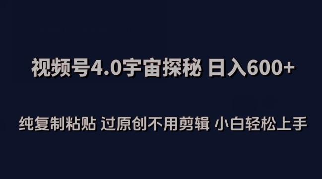 视频号4.0宇宙探秘，日入600多纯复制粘贴过原创不用剪辑小白轻松操作【揭秘】-爱找项目网