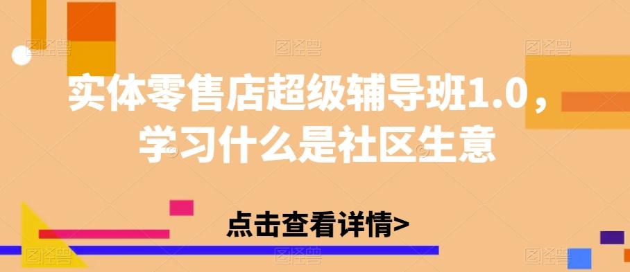 实体零售店超级辅导班1.0，学习什么是社区生意-爱找项目网